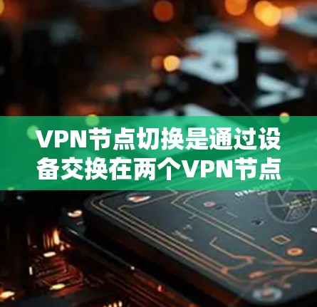 VPN节点切换是通过设备交换在两个VPN节点之间传输数据的过程。以下是一些关键步骤和技巧 VPN节点切换是通过设备交换在两个VPN节点之间传输数据的过程。以下是一些关键步骤和技巧