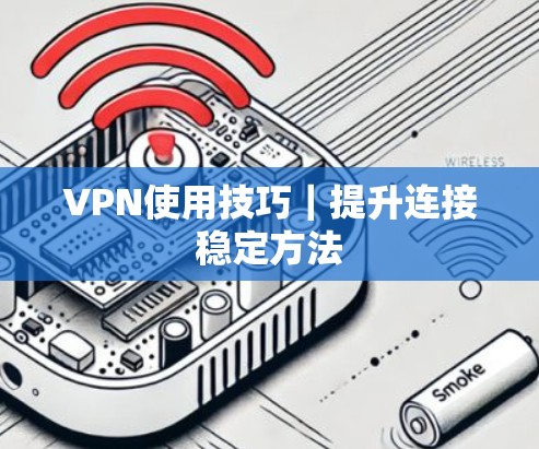 VPN使用技巧|提升连接稳定方法 VPN使用技巧|提升连接稳定方法