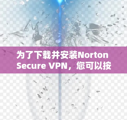 为了下载并安装Norton Secure VPN，您可以按照以下步骤操作