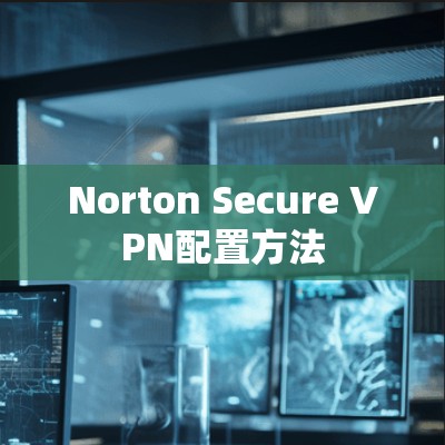 Norton Secure VPN配置方法 Norton Secure VPN配置方法