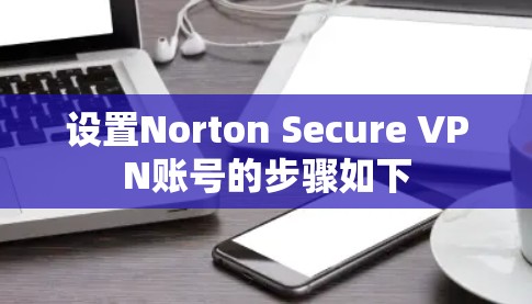 设置Norton Secure VPN账号的步骤如下 设置Norton Secure VPN账号的步骤如下