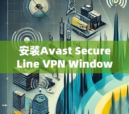 安装Avast SecureLine VPN Windows版的教程如下 安装Avast SecureLine VPN Windows版的教程如下