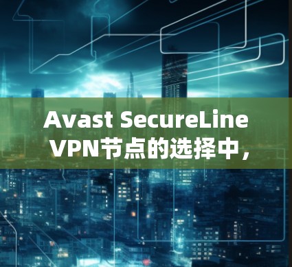 Avast SecureLine VPN节点的选择中,速度测试是一个非常重要的评估环节。以下是关于如何进行速度测试的详细步骤和建议 Avast SecureLine VPN节点的选择中,速度测试是一个非常重要的评估环节。以下是关于如何进行速度测试的详细步骤和建议