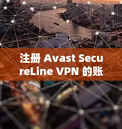 注册 Avast SecureLine VPN 的账号是一个简单且可靠的过程,通常分为以下几个步骤。以下是详细的步骤说明 注册 Avast SecureLine VPN 的账号是一个简单且可靠的过程,通常分为以下几个步骤。以下是详细的步骤说明