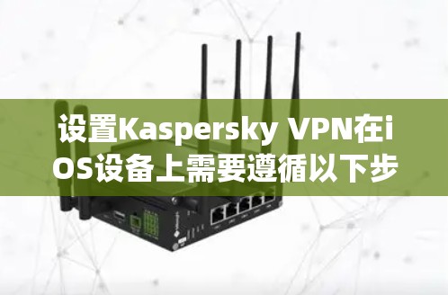 设置Kaspersky VPN在iOS设备上需要遵循以下步骤 设置Kaspersky VPN在iOS设备上需要遵循以下步骤