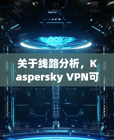 关于线路分析,Kaspersky VPN可以通过内部工具(如WAN检测工具)来分析网络连接情况。以下是一些常见的线路分析工具 关于线路分析,Kaspersky VPN可以通过内部工具(如WAN检测工具)来分析网络连接情况。以下是一些常见的线路分析工具