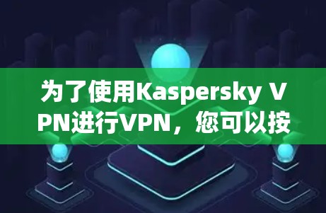 为了使用Kaspersky VPN进行VPN，您可以按照以下步骤进行操作