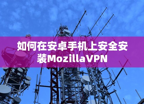 如何在安卓手机上安全安装MozillaVPN