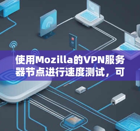 使用Mozilla的VPN服务器节点进行速度测试,可以有效地评估服务器之间的连接速度和防火墙的响应。以下是一个详细的步骤指南 使用Mozilla的VPN服务器节点进行速度测试,可以有效地评估服务器之间的连接速度和防火墙的响应。以下是一个详细的步骤指南