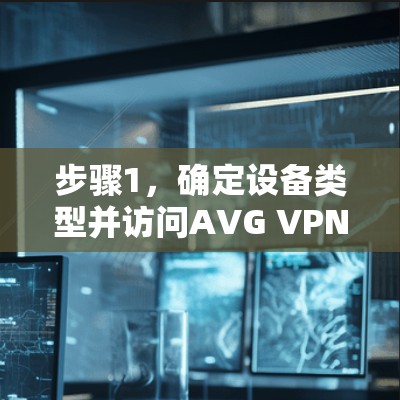 步骤1,确定设备类型并访问AVG VPN官网