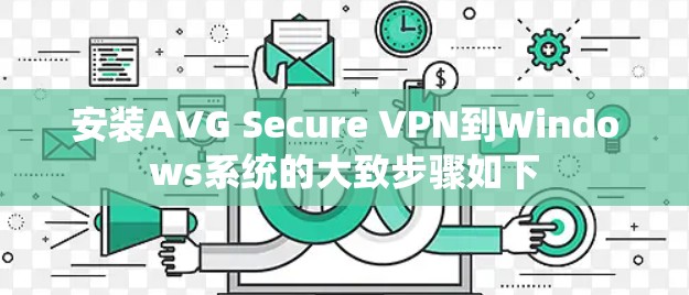 安装AVG Secure VPN到Windows系统的大致步骤如下 安装AVG Secure VPN到Windows系统的大致步骤如下
