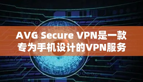 AVG Secure VPN是一款专为手机设计的VPN服务，支持在安卓设备上使用。以下是使用AVG Secure VPN在手机上连接的安全指南