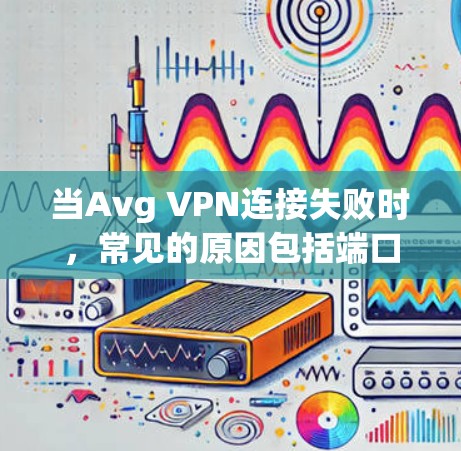 当Avg VPN连接失败时,常见的原因包括端口配置错误、设备连接问题、网络问题、硬件配置异常、服务器错误、DNS问题等。以下是一些可能的解决方案 当Avg VPN连接失败时,常见的原因包括端口配置错误、设备连接问题、网络问题、硬件配置异常、服务器错误、DNS问题等。以下是一些可能的解决方案