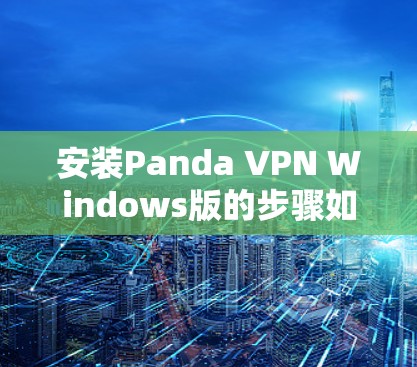 安装Panda VPN Windows版的步骤如下 安装Panda VPN Windows版的步骤如下