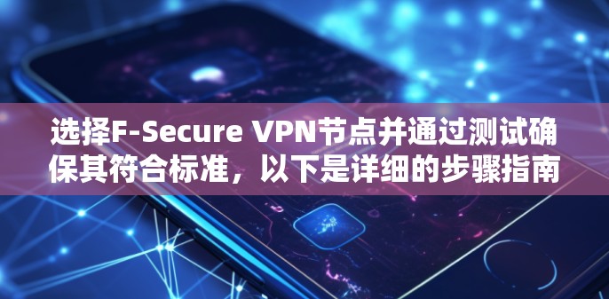 选择F-Secure VPN节点并通过测试确保其符合标准,以下是详细的步骤指南 选择F-Secure VPN节点并通过测试确保其符合标准,以下是详细的步骤指南