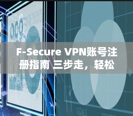 F-Secure VPN账号注册指南 三步走,轻松注册 F-Secure VPN账号注册指南 三步走,轻松注册