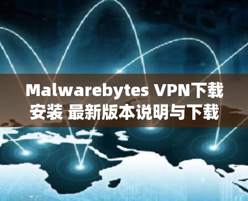 Malwarebytes VPN下载安装 最新版本说明与下载链接 Malwarebytes VPN下载安装 最新版本说明与下载链接