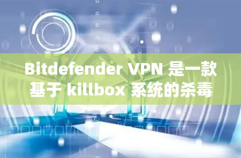 Bitdefender VPN 是一款基于 killbox 系统的杀毒软件 VPN 服务，利用 killbox 提供的杀毒功能实现网络安全。以下是其核心功能分析