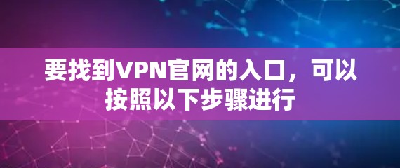 要找到VPN官网的入口,可以按照以下步骤进行 要找到VPN官网的入口,可以按照以下步骤进行