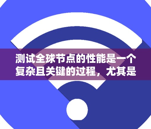 测试全球节点的性能是一个复杂且关键的过程，尤其是使用VPN服务器模拟真实网络环境。以下是一个结构化的步骤指南，帮助您系统地进行测试