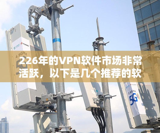 226年的<strong>VPN软件</strong>市场非常活跃,以下是几个推荐的软件,并结合了更新频率、安全性、兼容性和其他重要性能指标,帮助你选择适合你的软件