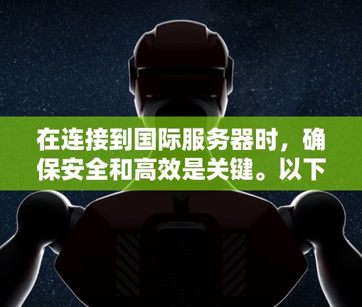 在连接到国际服务器时，确保安全和高效是关键。以下是一些关键步骤和考虑因素