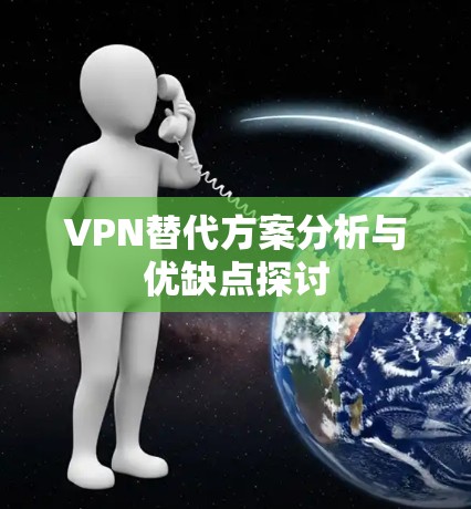 VPN替代方案分析与优缺点探讨 VPN替代方案分析与优缺点探讨