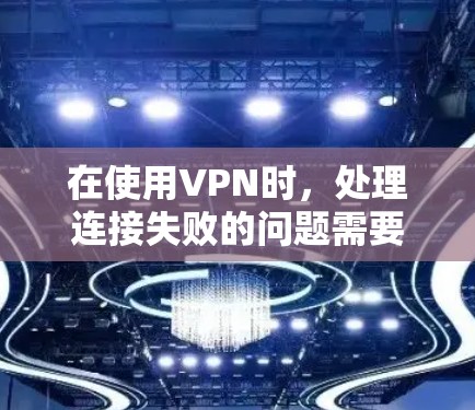 在使用VPN时，处理连接失败的问题需要综合考虑网络、服务器、密码和环境等多个方面。以下是一些有效的解决方法