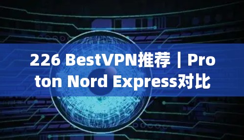 226 BestVPN推荐｜Proton Nord Express对比