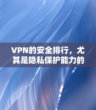 VPN的安全排行,尤其是隐私保护能力的比较,是一个复杂而多维度的问题。以下是对该问题的详细分析和总结 VPN的安全排行,尤其是隐私保护能力的比较,是一个复杂而多维度的问题。以下是对该问题的详细分析和总结