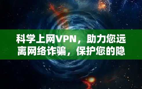 科学上网VPN,助力您远离网络诈骗,保护您的隐私 科学上网VPN,助力您远离网络诈骗,保护您的隐私