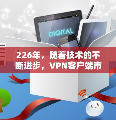 226年，随着技术的不断进步，<strong>VPN客户端</strong>市场也在不断更新和扩展。以下是226年最新版本的VPN官网入口推荐以及下载教程，供您参考
