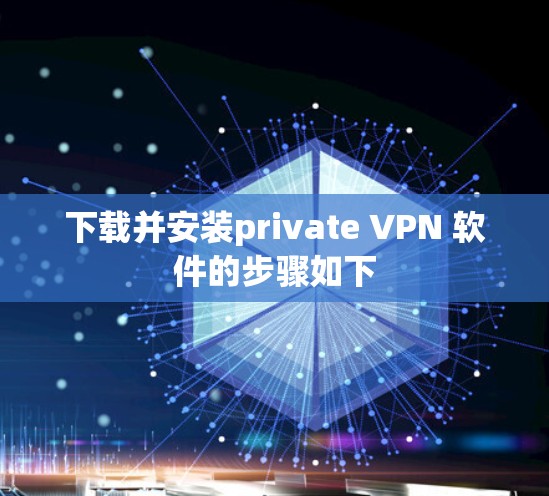 下载并安装private VPN 软件的步骤如下 下载并安装private VPN 软件的步骤如下
