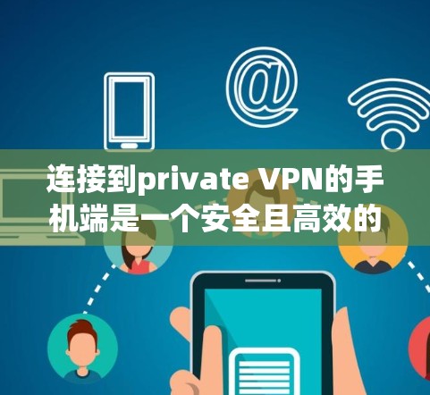 连接到private VPN的手机端是一个安全且高效的方法来保护私密数据。以下是一个详细的教程，帮助您逐步连接到private VPN的手机端，确保数据安全