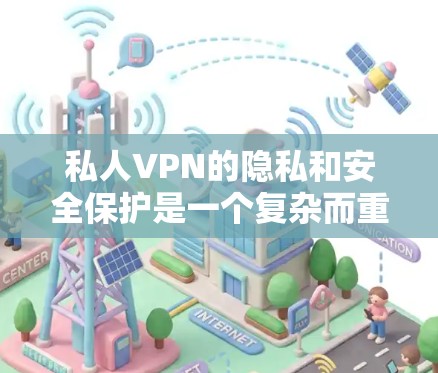 私人VPN的隐私和安全保护是一个复杂而重要的领域,涉及多方面的技术措施和管理策略。以下是对这一领域的详细总结 私人VPN的隐私和安全保护是一个复杂而重要的领域,涉及多方面的技术措施和管理策略。以下是对这一领域的详细总结