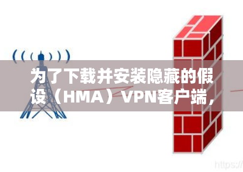 为了下载并安装隐藏的假设（HMA）<strong>VPN客户端</strong>，您可以按照以下步骤进行