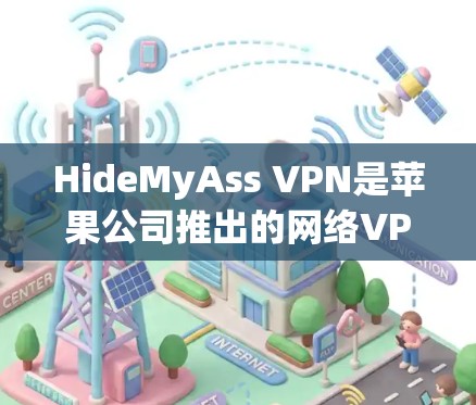 HideMyAss VPN是苹果公司推出的网络VPN服务，如果你已经安装了这个服务，但想使用Windows版本，可以按照以下步骤进行配置