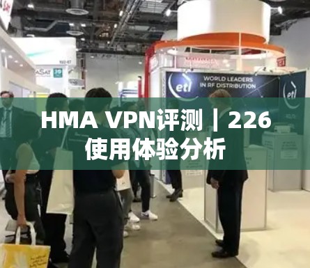 HMA VPN评测|226使用体验分析 HMA VPN评测|226使用体验分析