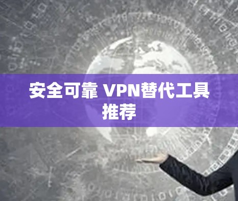 安全可靠 VPN替代工具推荐 安全可靠 VPN替代工具推荐