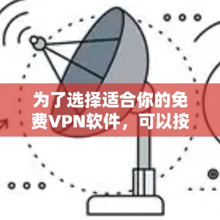 为了选择适合你的免费<strong>VPN软件</strong>,可以按照以下步骤进行