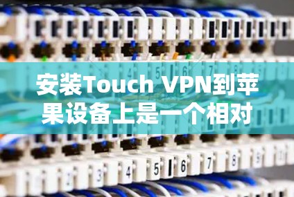 安装Touch VPN到苹果设备上是一个相对简单的过程,但需要遵循正确的步骤以确保成功。以下是一个详细的指南,帮助您完成这个过程 安装Touch VPN到苹果设备上是一个相对简单的过程,但需要遵循正确的步骤以确保成功。以下是一个详细的指南,帮助您完成这个过程