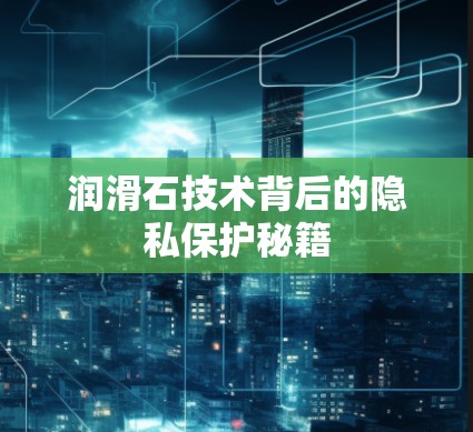 润滑石技术背后的隐私保护秘籍 润滑石技术背后的隐私保护秘籍