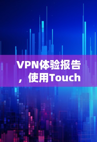VPN体验报告,使用Touch VPN 的个人使用体验