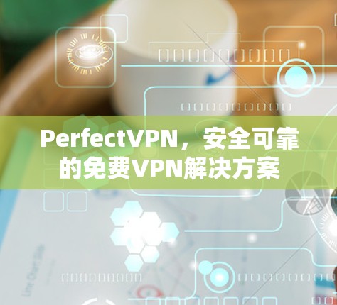 PerfectVPN，安全可靠的免费VPN解决方案