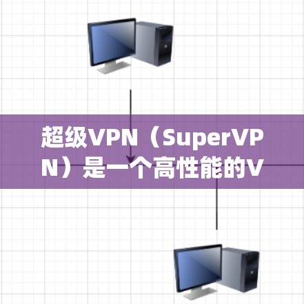超级VPN(SuperVPN)是一个高性能的<strong>VPN软件</strong>,专为安卓用户设计,支持多种协议,包括VPN、端对端、端对端带宽保护和端对端OAEP。以下是最新版本的信息以及下载指南