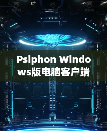 Psiphon Windows版电脑客户端教程 Psiphon Windows版电脑客户端教程
