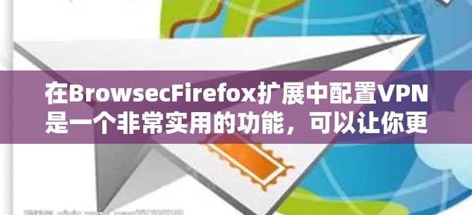 在BrowsecFirefox扩展中配置VPN是一个非常实用的功能,可以让你更安全地访问互联网。以下是详细的步骤,帮助你完成配置 在BrowsecFirefox扩展中配置VPN是一个非常实用的功能,可以让你更安全地访问互联网。以下是详细的步骤,帮助你完成配置