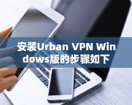 安装Urban VPN Windows版的步骤如下 安装Urban VPN Windows版的步骤如下