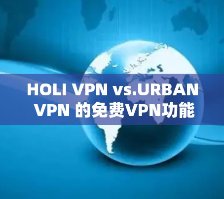 HOLI VPN vs.URBAN VPN 的免费VPN功能评测 HOLI VPN vs.URBAN VPN 的免费VPN功能评测