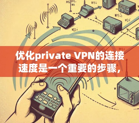 优化private VPN的连接速度是一个重要的步骤,尤其是对于经常在线的用户来说。以下是一步步的优化方法